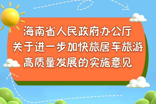 图解 | 海南省人民政府办公厅关于进一步加快旅居车旅游高质量发展的实施意见